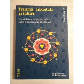 TRAUMA,  ANXIETATE  SI IUBIRE  Constelarea  intentiei: calea catre o autonomie sanatoasa  -  Feanz  RUPPERT 